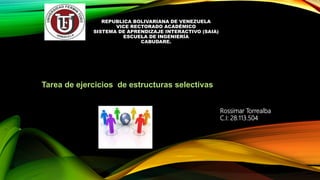 REPUBLICA BOLIVARIANA DE VENEZUELA
VICE RECTORADO ACADÉMICO
SISTEMA DE APRENDIZAJE INTERACTIVO (SAIA)
ESCUELA DE INGENIERÍA
CABUDARE.
Tarea de ejercicios de estructuras selectivas
Rossimar Torrealba
C.I: 28.113.504
 