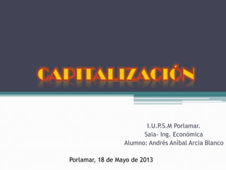I.U.P.S.M Porlamar.
Saia- Ing. Económica
Alumno: Andrés Aníbal Arcia Blanco
Porlamar, 18 de Mayo de 2013
 