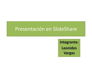 Presentación en SlideShare
Integrante:
Leonides
Vargas
 