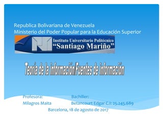 Republica Bolivariana de Venezuela
Ministerio del Poder Popular para la Educación Superior
Profesora: Bachiller:
Milagros Maita Betancourt Edgar C.I: 25.245.689
Barcelona, 18 de agosto de 2017
 