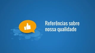 Referências sobre
nossa qualidade
 