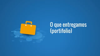 O que entregamos
(portifolio)
 