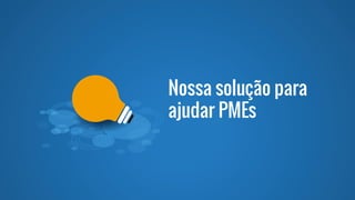 Nossa solução para
ajudar PMEs
 