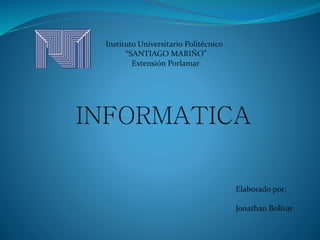 Instituto Universitario Politécnico
“SANTIAGO MARIÑO”
Extensión Porlamar
INFORMATICA
Elaborado por:
Jonathan Bolívar
 