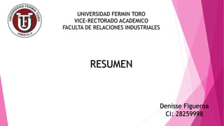UNIVERSIDAD FERMIN TORO
VICE-RECTORADO ACADEMICO
FACULTA DE RELACIONES INDUSTRIALES
RESUMEN
Denisse Figueroa
CI: 28259998
 