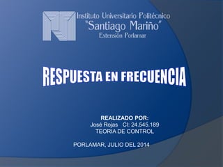 REALIZADO POR:
José Rojas CI: 24.545.189
TEORIA DE CONTROL
PORLAMAR, JULIO DEL 2014
 