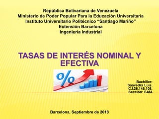 TASAS DE INTERÉS NOMINAL Y
EFECTIVA
Bachiller:
Saavedra Luis.
C.I.26.146.108.
Sección: SAIA
Barcelona, Septiembre de 2018
 