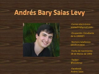Andrés BarySaias Levy<br />-Correo electrónico: asaiasl93@gmail.com.<br />-Ocupación: Estudiante de la UNIMET.<br />-Númer...