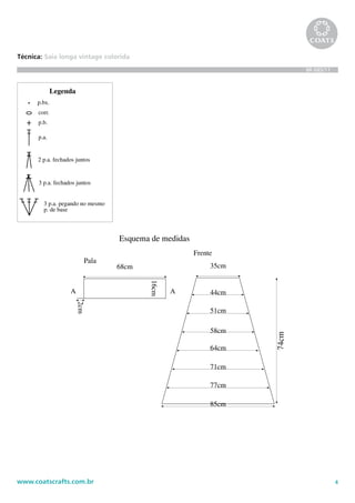 4www.coatscrafts.com.br
Técnica: Saia longa vintage colorida
BR 685/11
corr.
Legenda
p.b.
p.a.
2 p.a. fechados juntos
3 p.a. fechados juntos
3 p.a. pegando no mesmo
p. de base
p.bx.
68cm
16cm
2cm
Pala
A A
Esquema de medidas
35cm
44cm
51cm
58cm
64cm
71cm
77cm
85cm
Frente
74cm
 