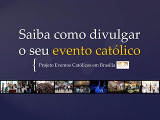 {
Saiba como divulgar
o seu evento católico
Projeto Eventos Católicos em Brasília
 