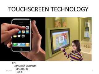 TOUCHSCREEN TECHNOLOGY
BY :-
JITAMITRA MOHANTY
1141016336
ECE-C
6/2/2015 1
 