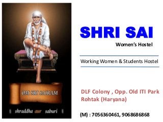SHRI SAI
Women’s Hostel
Working Women & Students Hostel
DLF Colony , Opp. Old ITI Park
Rohtak (Haryana)
(M) : 7056360461, 9068686868
 