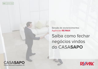Sessão de esclarecimentos
Agências RE/MAX
Saiba como fechar
negócios vindos
do CASASAPO
09 de Junho 2015
CASASAPOPortal Nacional Imobiliário #1
 