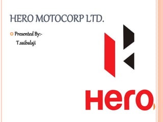 HERO MOTOCORP LTD.
 PresentedBy:-
T.saibalaji
 
