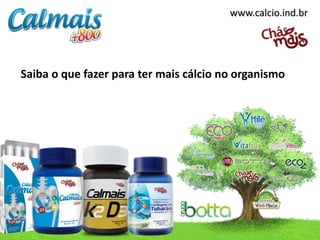www.calcio.ind.br




Saiba o que fazer para ter mais cálcio no organismo
 