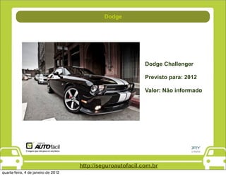 Direção
                                             Dodge




                                                             Dodge Challenger

                                                             Previsto para: 2012

                                                             Valor: Não informado




                                     http://seguroautofacil.com.br
quarta-feira, 4 de janeiro de 2012
 