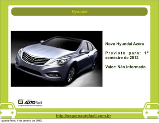 Hyundai
                                             Direção




                                                               Novo Hyundai Azera

                                                               Previsto para: 1º
                                                               semestre de 2012

                                                               Valor: Não informado




                                     http://seguroautofacil.com.br
quarta-feira, 4 de janeiro de 2012
 