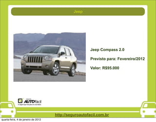 Jeep
                                           Manutenção




                                                        Jeep Compass 2.0

                                                        Previsto para: Fevereiro/2012

                                                        Valor: R$95.000




                                     http://seguroautofacil.com.br
quarta-feira, 4 de janeiro de 2012
 