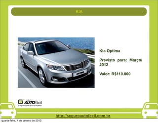 Direção
                                               KIA




                                                            Kia Optima

                                                            Previsto para: Março/
                                                            2012

                                                            Valor: R$110.000




                                     http://seguroautofacil.com.br
quarta-feira, 4 de janeiro de 2012
 
