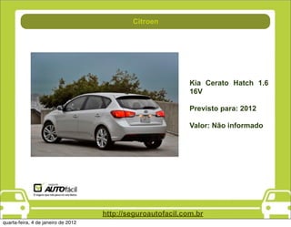 Direção
                                             Citroen




                                                              Kia Cerato Hatch 1.6
                                                              16V

                                                              Previsto para: 2012

                                                              Valor: Não informado




                                     http://seguroautofacil.com.br
quarta-feira, 4 de janeiro de 2012
 