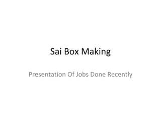 Sai Box Making

Presentation Of Jobs Done Recently
 