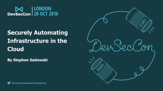 Join the conversation #devseccon
By Stephen Sadowski
Securely Automating
Infrastructure in the
Cloud
 