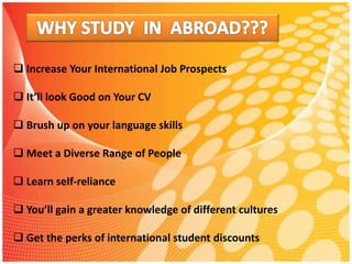  Increase Your International Job Prospects
 It’ll look Good on Your CV
 Brush up on your language skills
 Meet a Diverse Range of People
 Learn self-reliance
 You’ll gain a greater knowledge of different cultures
 Get the perks of international student discounts
 