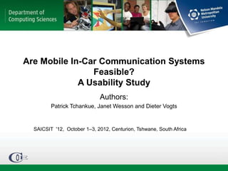 Are Mobile In-Car Communication Systems
                Feasible?
             A Usability Study
                             Authors:
         Patrick Tchankue, Janet Wesson and Dieter Vogts


  SAICSIT '12, October 1–3, 2012, Centurion, Tshwane, South Africa
 