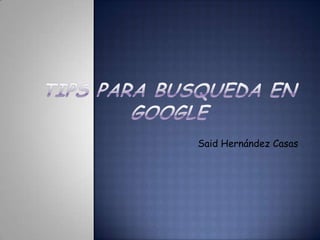 TIPS PARA BUSQUEDA EN GOOGLE,[object Object],Said Hernández Casas,[object Object]