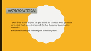 Dans la vie de tous les jours, kes gens ne sont pas à l'abri du stress, que ce soit
au travail, à l'école ext......tout le monde fait face chaque jour à des situations
stressantes.
Finalement qui expliquer comment gérer le stress en général.
 