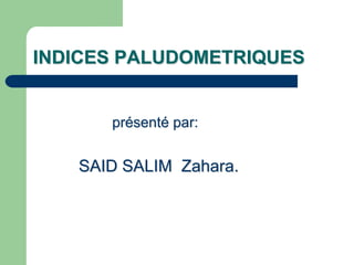 INDICES PALUDOMETRIQUES


      présenté par:


   SAID SALIM Zahara.
 