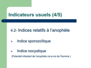 Indicateurs usuels (4/5)


4.2- Indices relatifs à l’anophèle

      Indice sporozoïtique

      Indice oocystique
 (Potentiel infestant de l’anophèle vis-à-vis de l’homme )
 