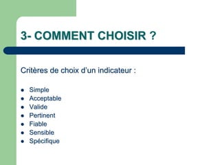 3- COMMENT CHOISIR ?

Critères de choix d’un indicateur :

  Simple
  Acceptable
  Valide
  Pertinent
  Fiable
  Sensible
  Spécifique
 