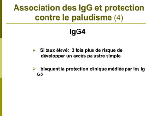 Association des IgG et protection
    contre le paludisme (4)
                    IgG4

      Si taux élevé: 3 fois plus de risque de
      développer un accès palustre simple

      bloquent la protection clinique médiée par les Ig
     G3
 