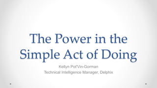 The Power in the
Simple Act of Doing
Kellyn Pot'Vin-Gorman
Technical Intelligence Manager, Delphix
 