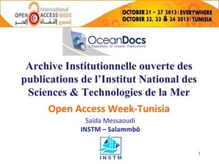 Archive Institutionnelle ouverte des
publications de l’Institut National des
Sciences & Technologies de la Mer
Open Access Week-Tunisia
Saida Messaoudi
INSTM – Salammbô
1

 