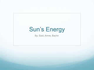 Sun’s Energy
By: Said, Amrw, Bachir.

 