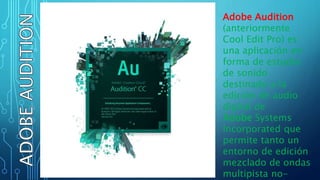Adobe Audition
(anteriormente
Cool Edit Pro) es
una aplicación en
forma de estudio
de sonido
destinado a la
edición de audio
digital de
Adobe Systems
Incorporated que
permite tanto un
entorno de edición
mezclado de ondas
multipista no-
 