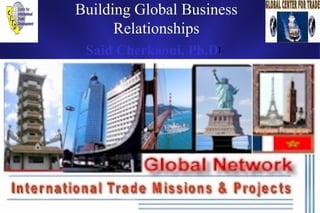 Email: saidcherkaoui@sbcglobal.net
saidcherkaoui@glocentra.com
1
All Rights Reserved to GLOCENTRA
Building Global Business
Relationships
Said Cherkaoui, Ph.D.
 
