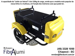 (49) 3328 1050
Chapecó - SC
vendas@fibralumi.com.br
A capacidade do “saide car lateral” é de 150kg de carga, sendo que o modelo mais popular de
nossa linha é o multiuso, em função dos inúmeros usos que pode ter.
 