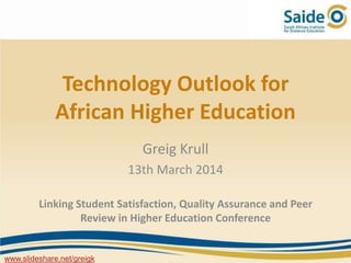 Technology Outlook for
African Higher Education
Greig Krull
13th March 2014
Linking Student Satisfaction, Quality Assurance and Peer
Review in Higher Education Conference
www.slideshare.net/greigk
 