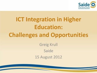 ICT Integration in Higher
         Education:
Challenges and Opportunities
           Greig Krull
             Saide
         15 August 2012
 
