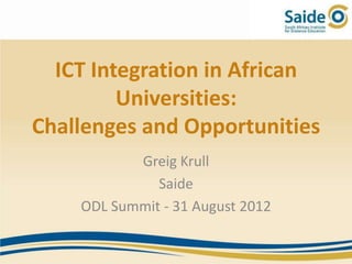 ICT Integration in African
         Universities:
Challenges and Opportunities
           Greig Krull
              Saide
    ODL Summit - 31 August 2012
 