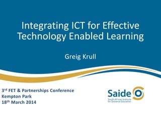 Integrating ICT for Effective
Technology Enabled Learning
Greig Krull
3rd FET & Partnerships Conference
Kempton Park
18th March 2014
 