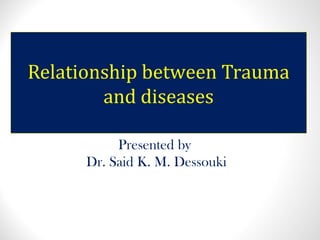 Relationship between Trauma
and diseases
Presented by
Dr. Said K. M. Dessouki
 