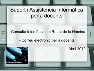 Suport i Assistència Informàtica
         per a docents

- Consulta telemàtica del Rebut de la Nòmina

      - Correu electrònic per a docents

                                   Abril 2012
 