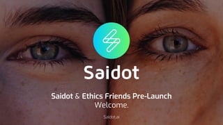 Saidot & Ethics Friends Pre-Launch
Welcome.
Saidot.ai
 