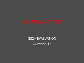 A2 MEDIA STUDIES G324-EVALUATION Question 1 : 