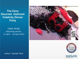 The Zone
Gourmet Gallivant
 Celebrity Dinner
      Party


      Case study
    Reporting period:
 17 April – 26 April 2012




  Author- Aanisah Peck
 