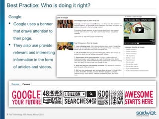 Best Practice: Who is doing it right?

Google
•   Google uses a banner
    that draws attention to
    their page.
•   They also use provide
    relevant and interesting
    information in the form
    of articles and videos.
 